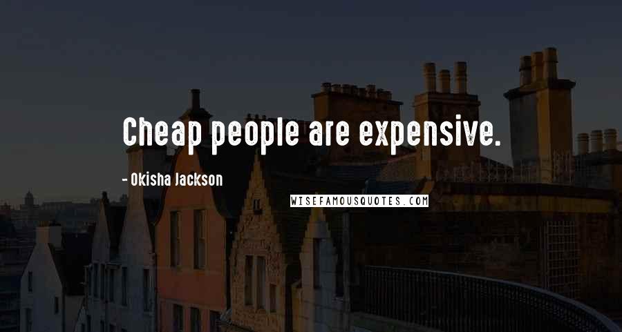 Okisha Jackson Quotes: Cheap people are expensive.