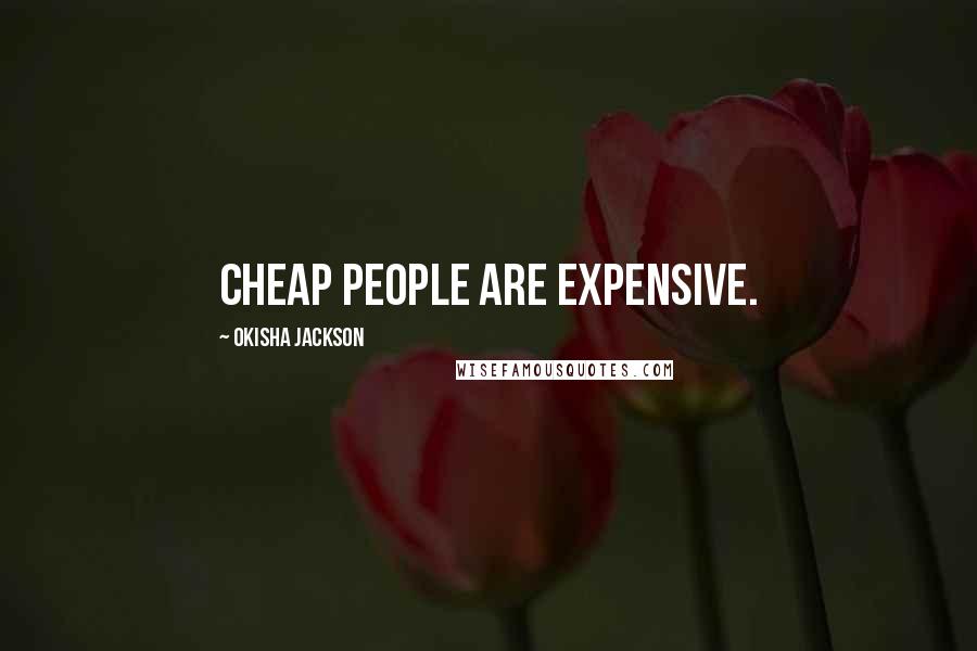 Okisha Jackson Quotes: Cheap people are expensive.