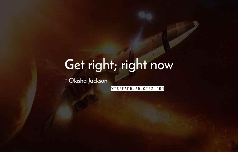 Okisha Jackson Quotes: Get right; right now