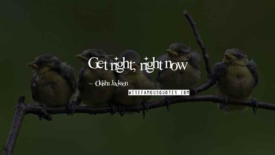 Okisha Jackson Quotes: Get right; right now