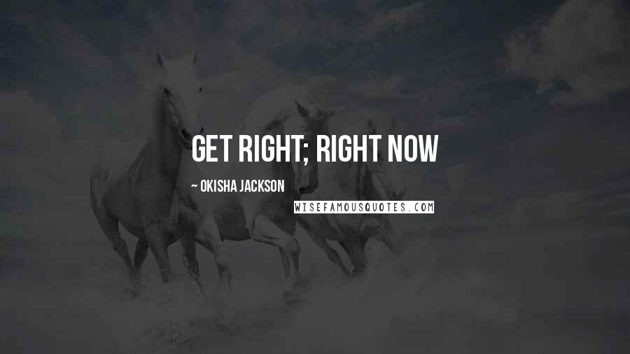 Okisha Jackson Quotes: Get right; right now