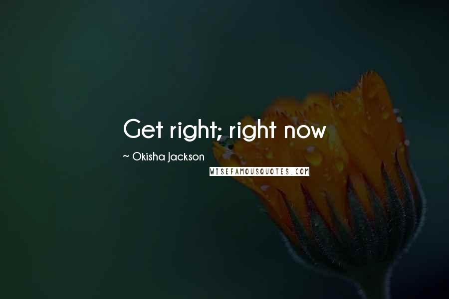 Okisha Jackson Quotes: Get right; right now