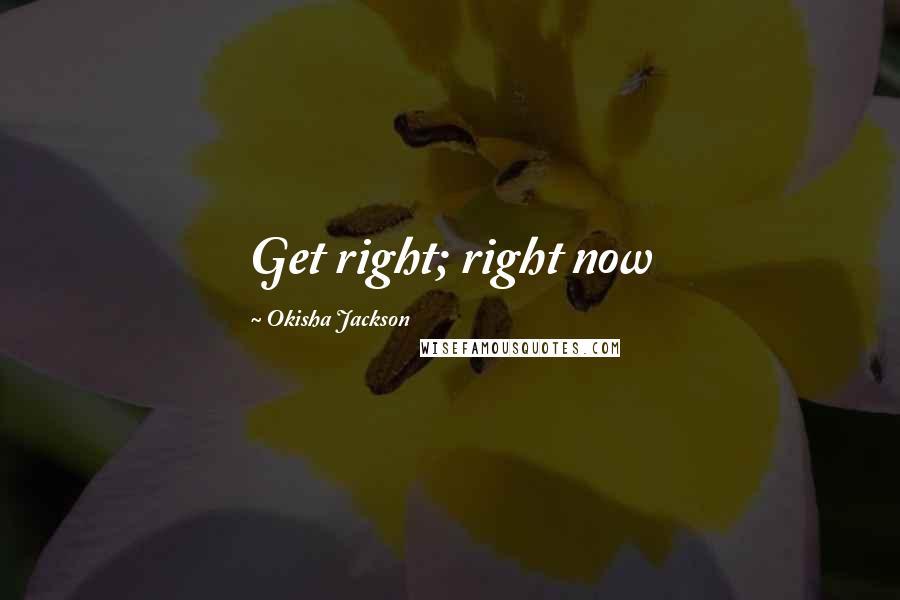 Okisha Jackson Quotes: Get right; right now