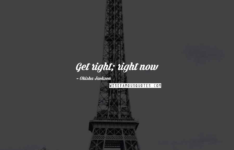 Okisha Jackson Quotes: Get right; right now