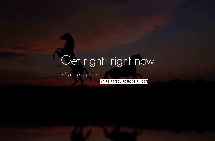 Okisha Jackson Quotes: Get right; right now