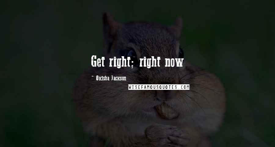 Okisha Jackson Quotes: Get right; right now