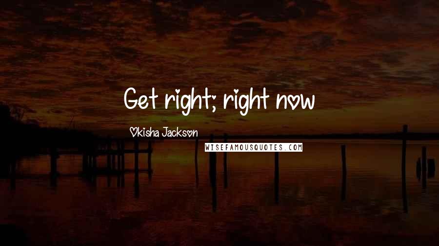 Okisha Jackson Quotes: Get right; right now