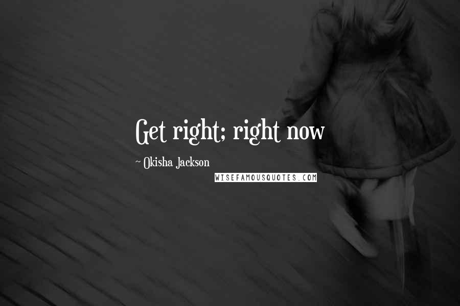 Okisha Jackson Quotes: Get right; right now