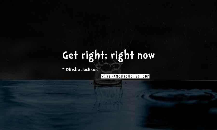 Okisha Jackson Quotes: Get right; right now