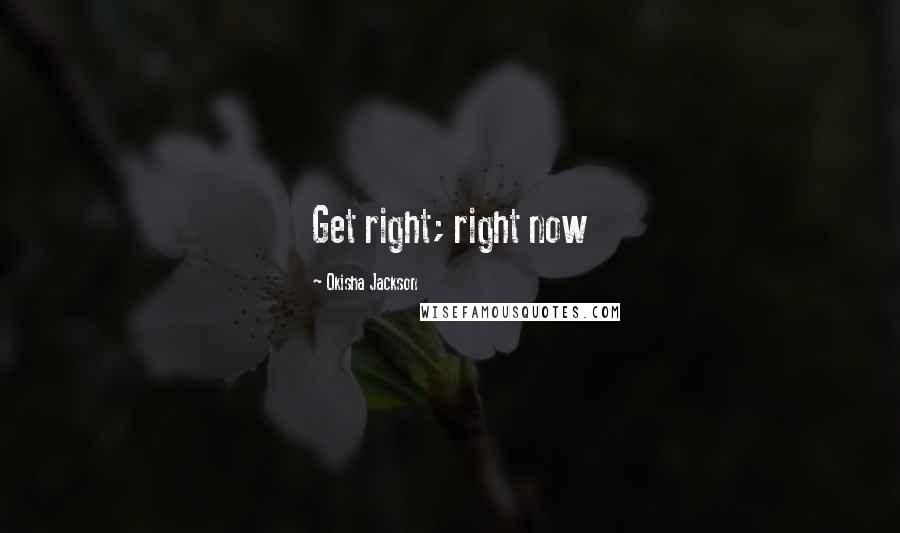 Okisha Jackson Quotes: Get right; right now