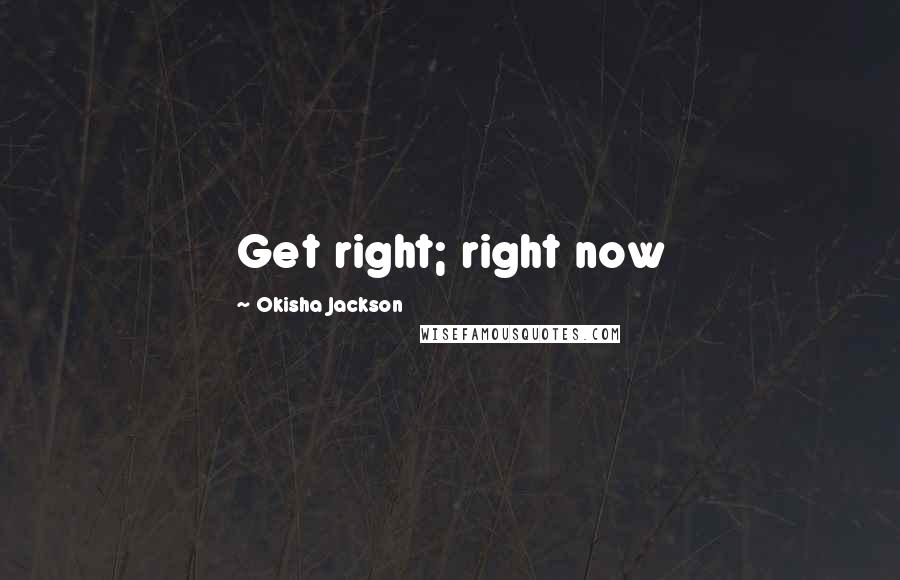 Okisha Jackson Quotes: Get right; right now
