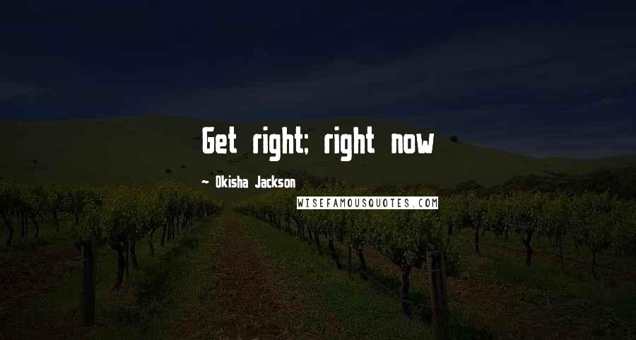 Okisha Jackson Quotes: Get right; right now