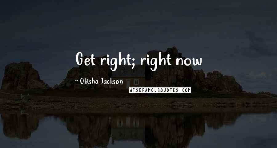 Okisha Jackson Quotes: Get right; right now