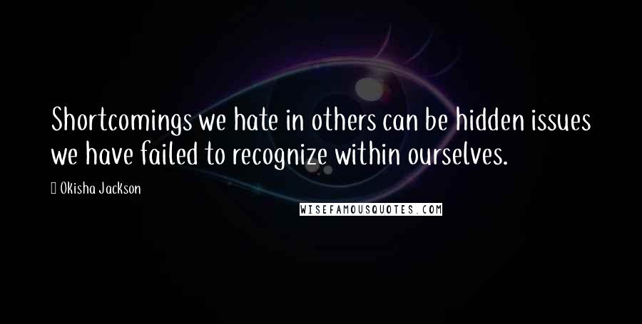 Okisha Jackson Quotes: Shortcomings we hate in others can be hidden issues we have failed to recognize within ourselves.