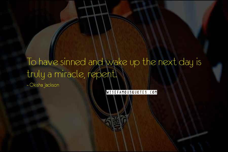 Okisha Jackson Quotes: To have sinned and wake up the next day is truly a miracle, repent.