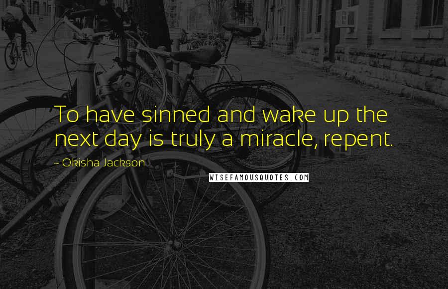 Okisha Jackson Quotes: To have sinned and wake up the next day is truly a miracle, repent.