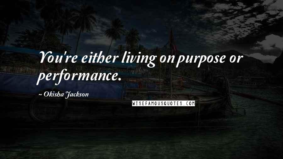 Okisha Jackson Quotes: You're either living on purpose or performance.