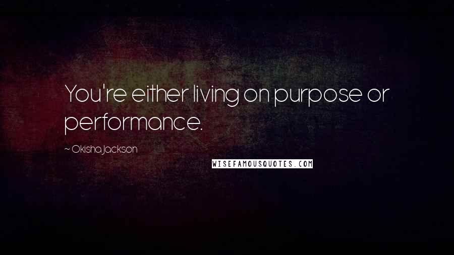 Okisha Jackson Quotes: You're either living on purpose or performance.