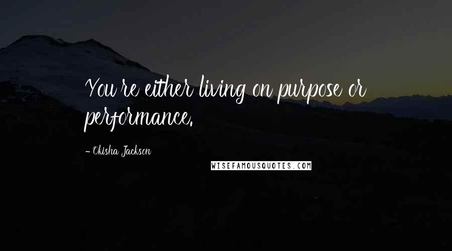 Okisha Jackson Quotes: You're either living on purpose or performance.