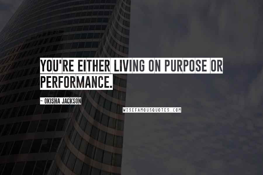 Okisha Jackson Quotes: You're either living on purpose or performance.