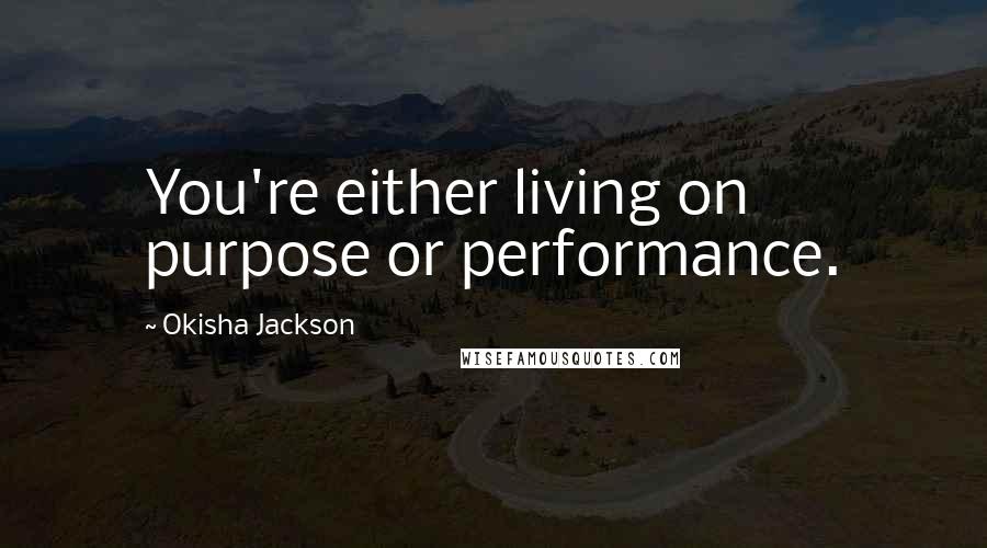 Okisha Jackson Quotes: You're either living on purpose or performance.