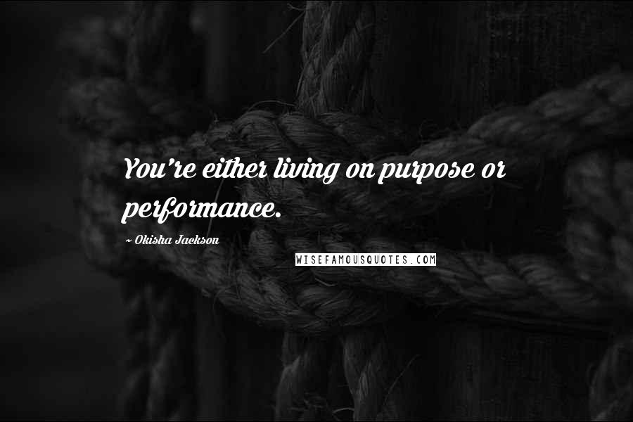 Okisha Jackson Quotes: You're either living on purpose or performance.