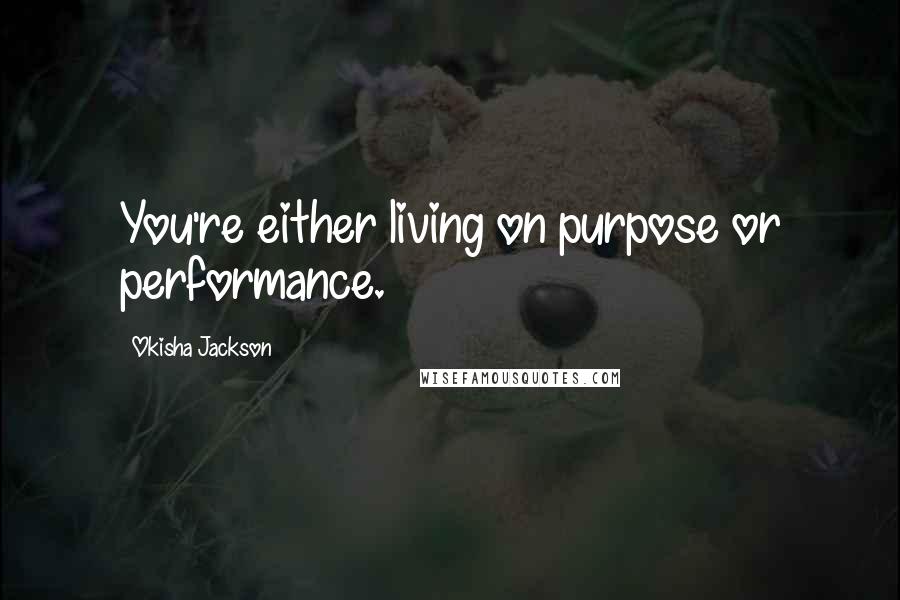 Okisha Jackson Quotes: You're either living on purpose or performance.