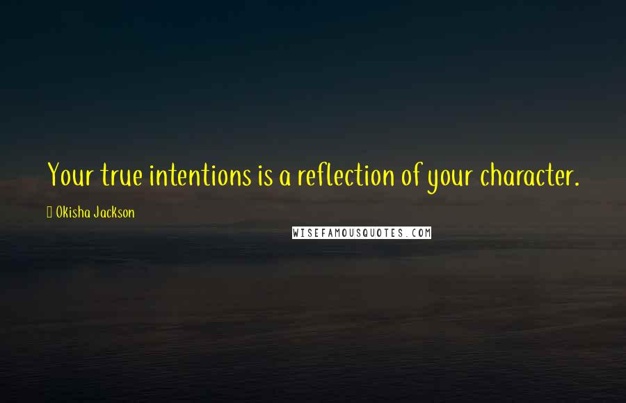 Okisha Jackson Quotes: Your true intentions is a reflection of your character.