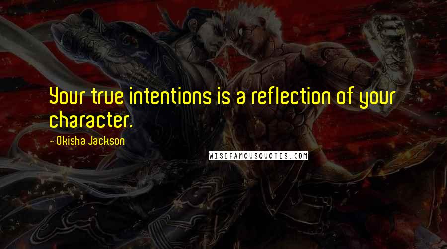 Okisha Jackson Quotes: Your true intentions is a reflection of your character.