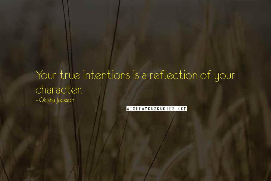 Okisha Jackson Quotes: Your true intentions is a reflection of your character.