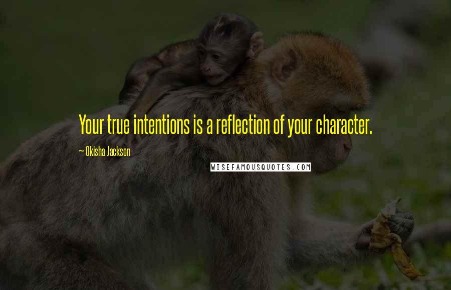 Okisha Jackson Quotes: Your true intentions is a reflection of your character.