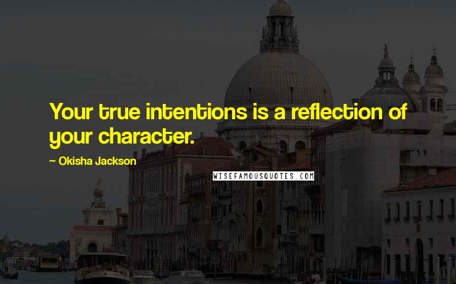 Okisha Jackson Quotes: Your true intentions is a reflection of your character.