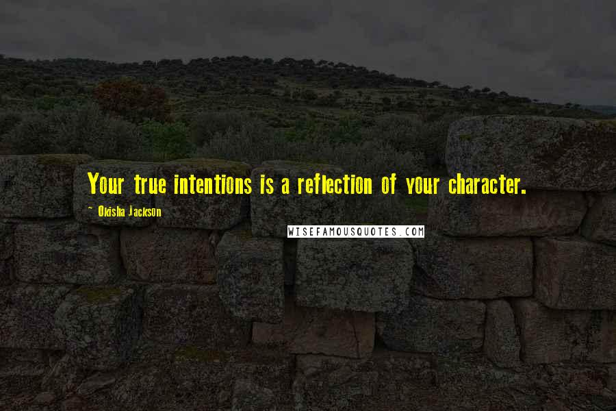 Okisha Jackson Quotes: Your true intentions is a reflection of your character.