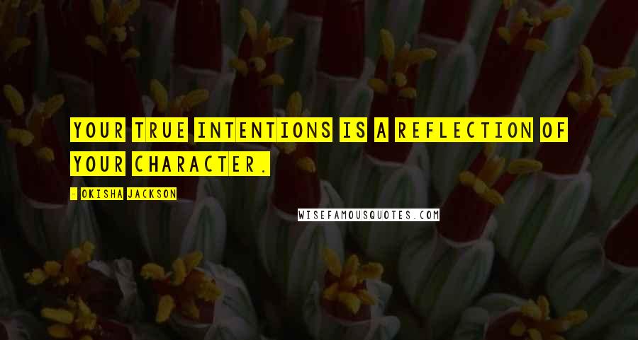 Okisha Jackson Quotes: Your true intentions is a reflection of your character.