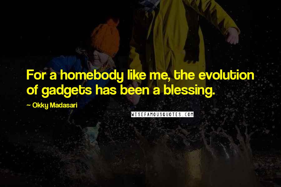 Okky Madasari Quotes: For a homebody like me, the evolution of gadgets has been a blessing.