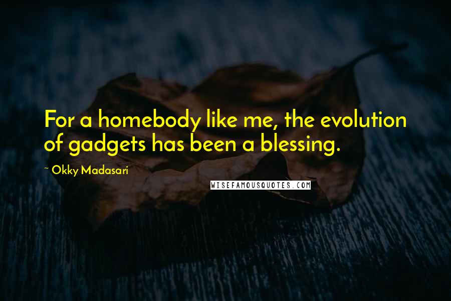 Okky Madasari Quotes: For a homebody like me, the evolution of gadgets has been a blessing.