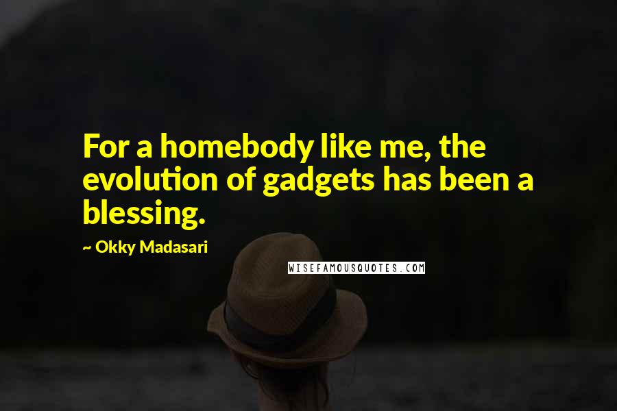 Okky Madasari Quotes: For a homebody like me, the evolution of gadgets has been a blessing.