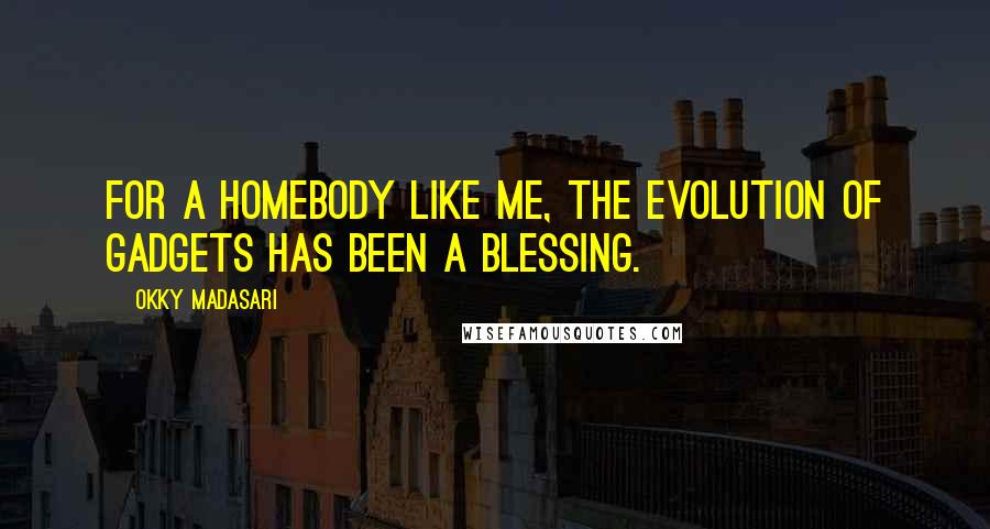 Okky Madasari Quotes: For a homebody like me, the evolution of gadgets has been a blessing.