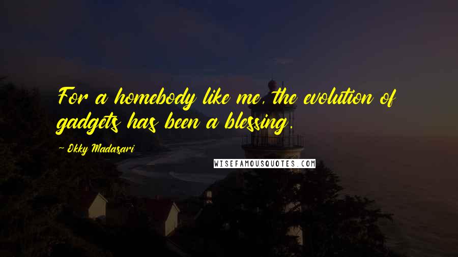 Okky Madasari Quotes: For a homebody like me, the evolution of gadgets has been a blessing.