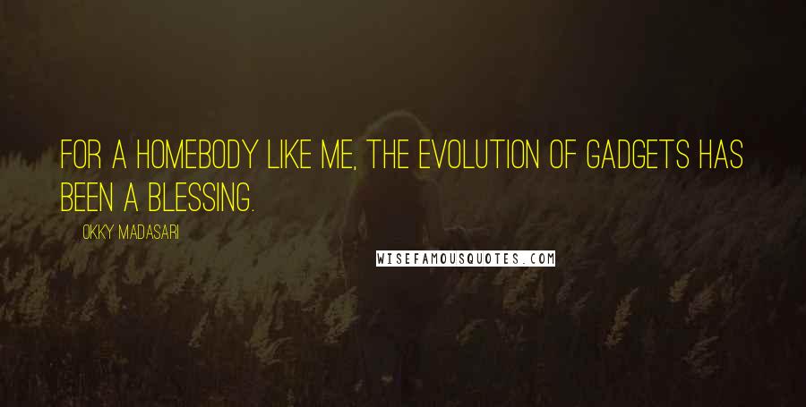 Okky Madasari Quotes: For a homebody like me, the evolution of gadgets has been a blessing.