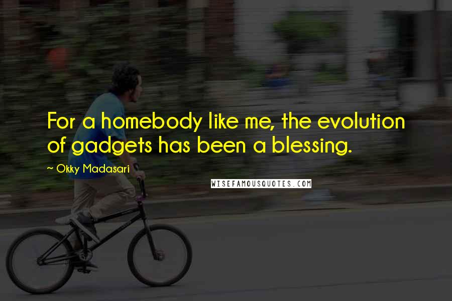 Okky Madasari Quotes: For a homebody like me, the evolution of gadgets has been a blessing.