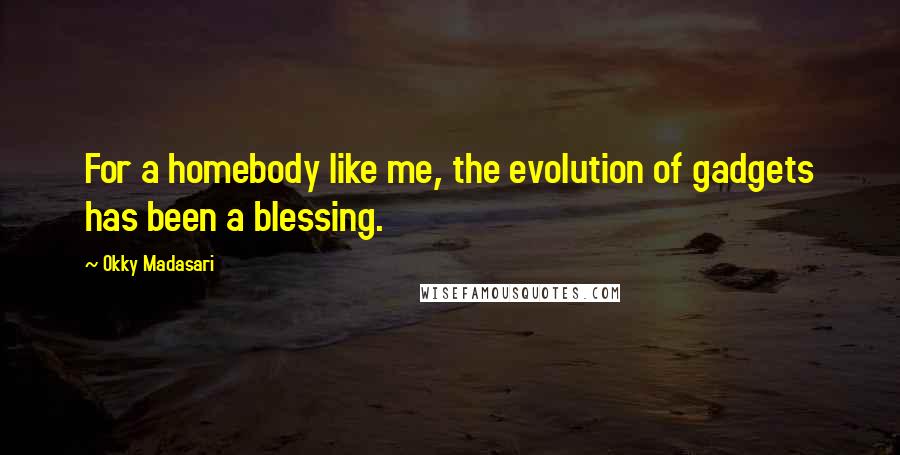 Okky Madasari Quotes: For a homebody like me, the evolution of gadgets has been a blessing.