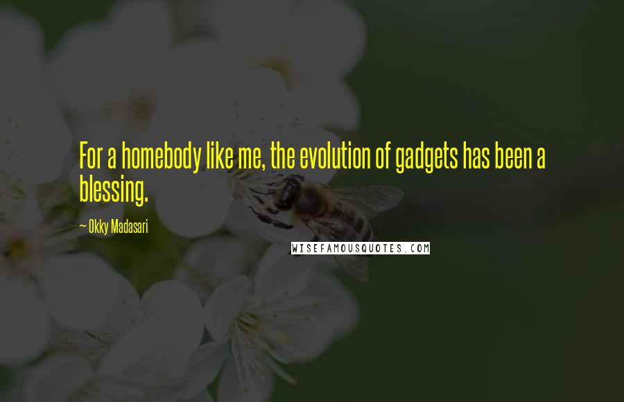 Okky Madasari Quotes: For a homebody like me, the evolution of gadgets has been a blessing.