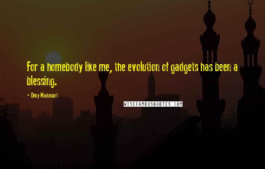 Okky Madasari Quotes: For a homebody like me, the evolution of gadgets has been a blessing.