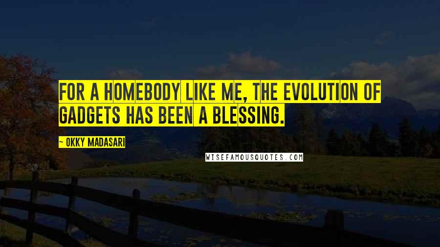 Okky Madasari Quotes: For a homebody like me, the evolution of gadgets has been a blessing.