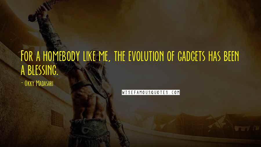 Okky Madasari Quotes: For a homebody like me, the evolution of gadgets has been a blessing.