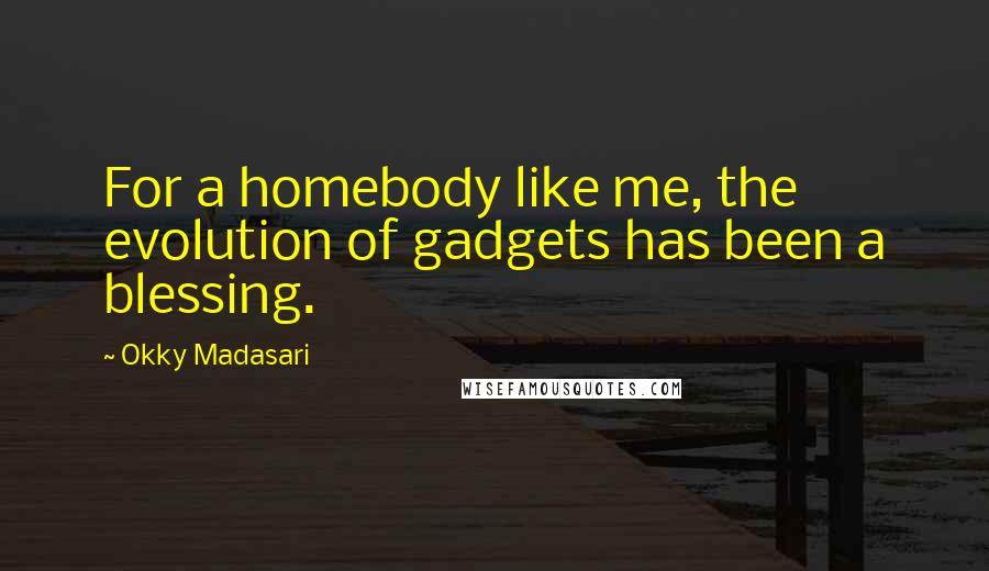 Okky Madasari Quotes: For a homebody like me, the evolution of gadgets has been a blessing.