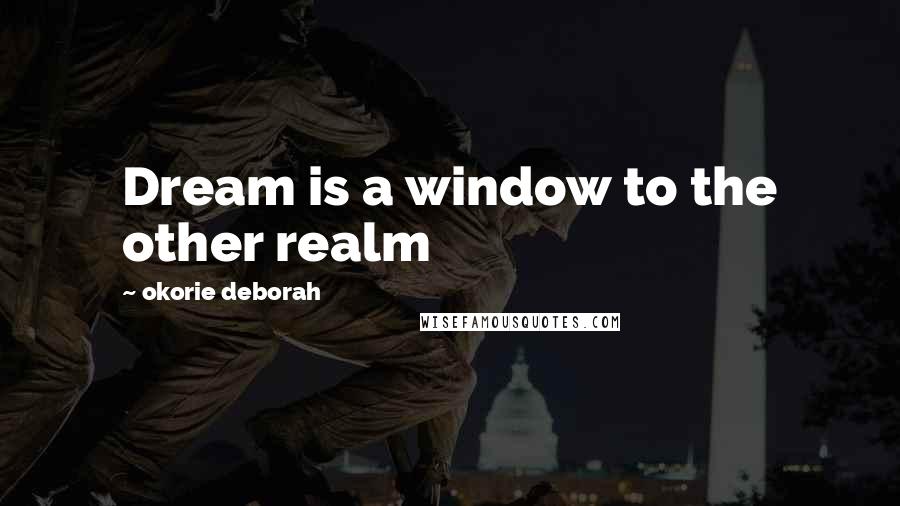 Okorie Deborah Quotes: Dream is a window to the other realm