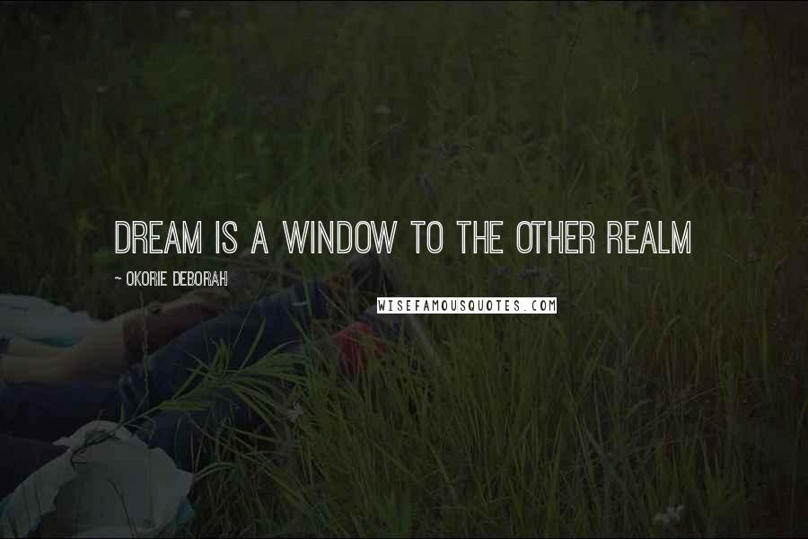 Okorie Deborah Quotes: Dream is a window to the other realm
