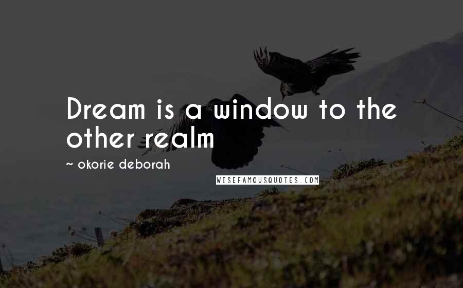 Okorie Deborah Quotes: Dream is a window to the other realm